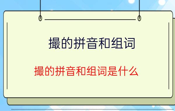 撮的拼音和组词 撮的拼音和组词是什么